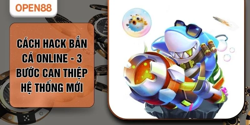 Cách Hack Bắn Cá Online - 3 Bước Can Thiệp Hệ Thống Mới
