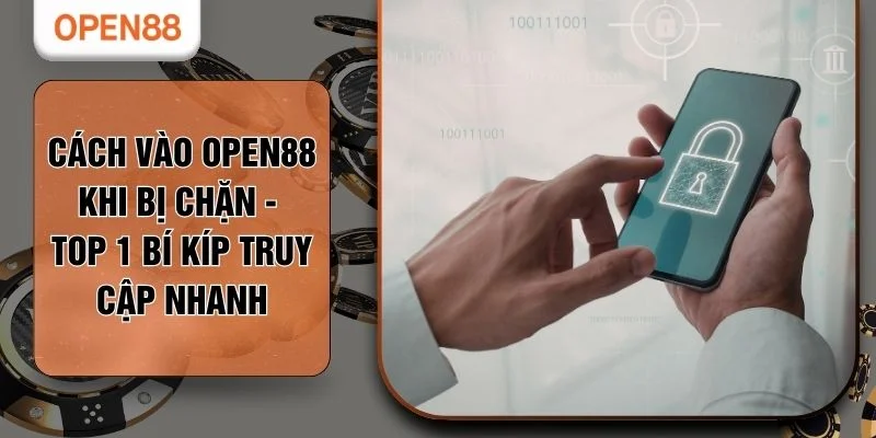 Cách Vào OPEN88 Khi Bị Chặn - Top 1 Bí Kíp Truy Cập Nhanh