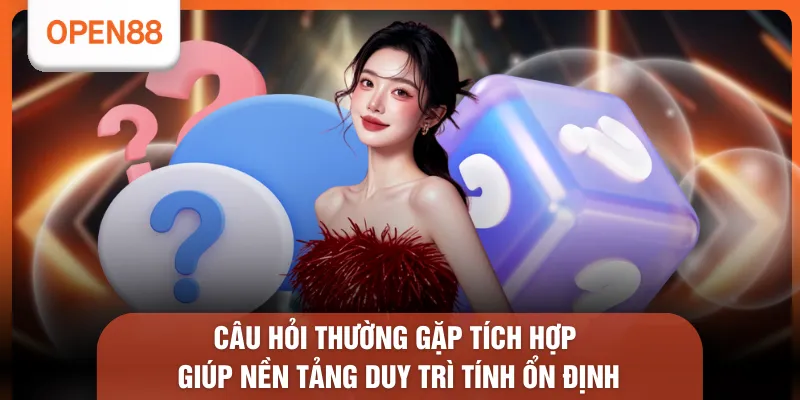Câu hỏi thường gặp tích hợp giúp nền tảng duy trì tính ổn định
