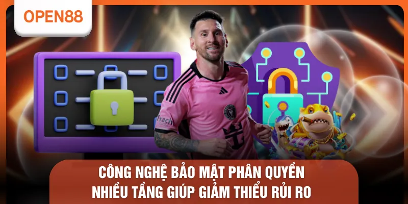 Công nghệ bảo mật phân quyền nhiều tầng giúp giảm thiểu rủi ro 