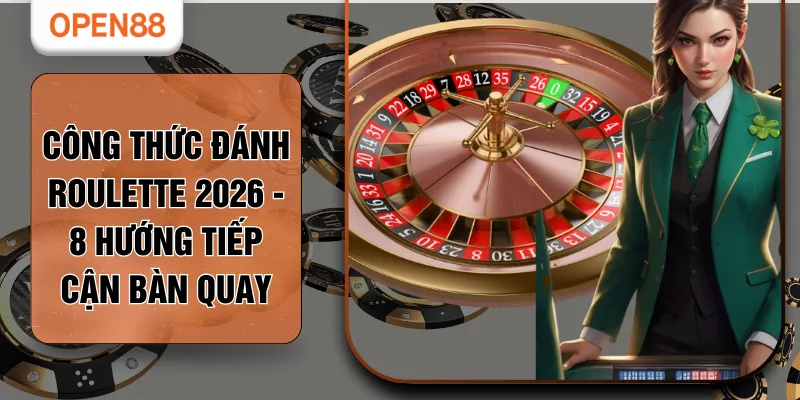 Công Thức Đánh Roulette 2026 - 8 Hướng Tiếp Cận Bàn Quay