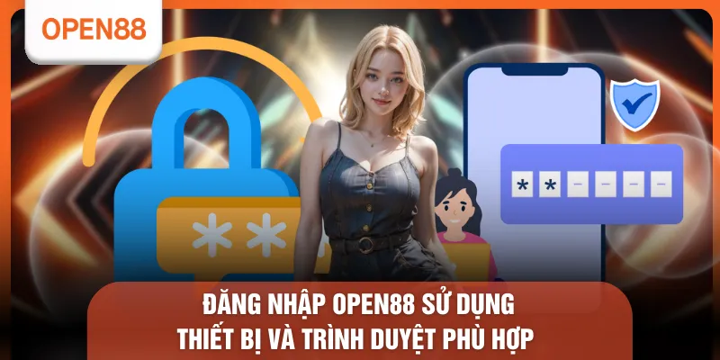 Đăng nhập OPEN88 sử dụng thiết bị và trình duyệt phù hợp 