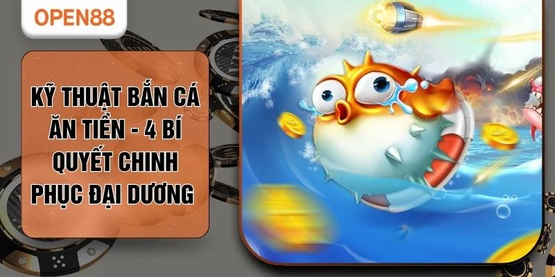 Kỹ Thuật Bắn Cá Ăn Tiền - 4 Bí Quyết Chinh Phục Đại Dương 