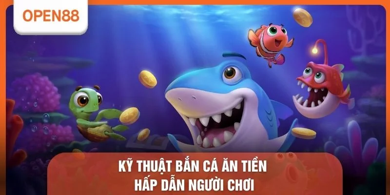 Kỹ thuật bắn cá ăn tiền hấp dẫn người chơi