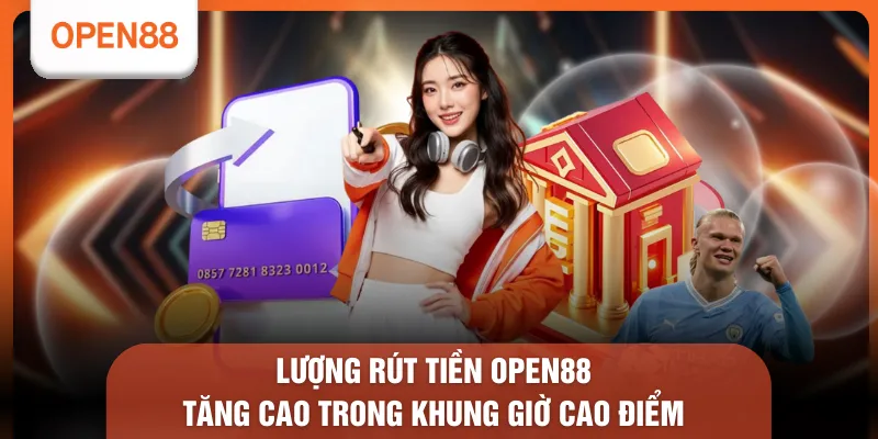 Lượng rút tiền OPEN88 tăng cao trong khung giờ cao điểm 