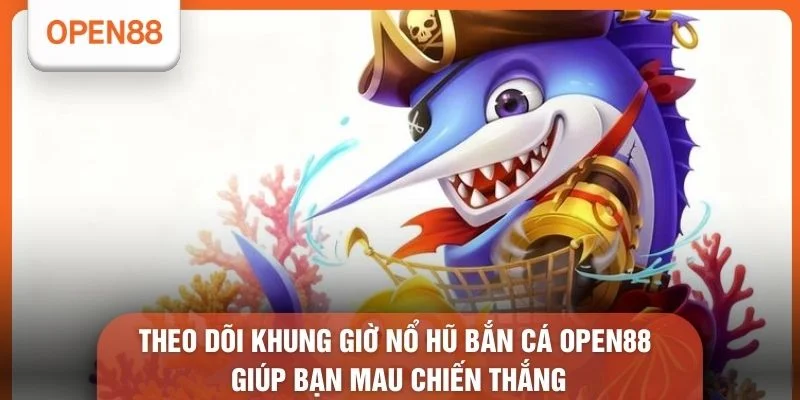 Theo dõi khung giờ nổ hũ bắn cá OPEN88 giúp bạn mau chiến thắng